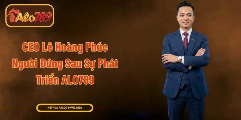 CEO Lê Hoàng Phúc – Người Đứng Sau Sự Phát Triển ALO789 1 CEO Lê Hoàng Phúc