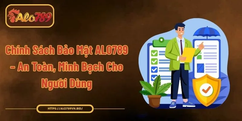 Chính Sách Bảo Mật ALO789 – An Toàn, Minh Bạch Cho Người Dùng