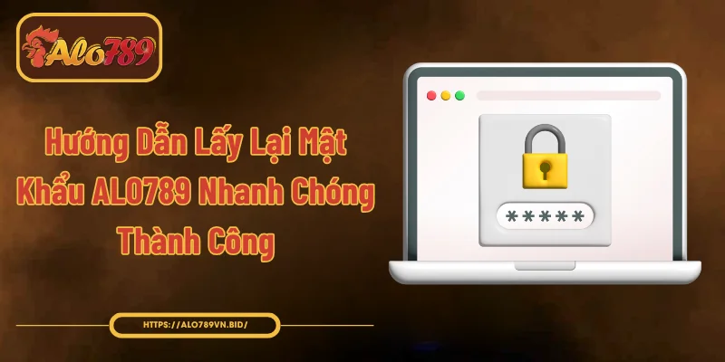 Lấy Lại Mật Khẩu ALO789 - Quy Trình 3 Bước Đơn Giản 1 Hướng Dẫn Lấy Lại Mật Khẩu ALO789 Nhanh Chóng, Thành Công