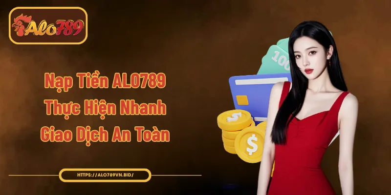 Nạp Tiền ALO789 Nhận Quà Tân Thủ Giao Dịch An Toàn 1 Nạp Tiền ALO789 - Thực Hiện Nhanh, Giao Dịch An Toàn