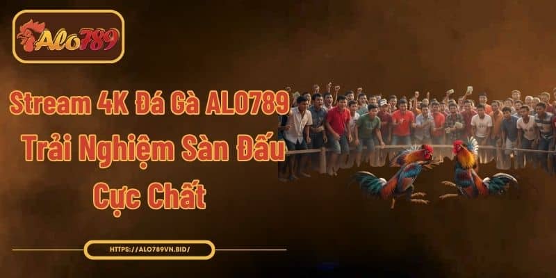 Stream 4K Đá Gà ALO789 - Trải Nghiệm Sàn Đấu Cực Chất 1 Stream 4K Đá Gà ALO789