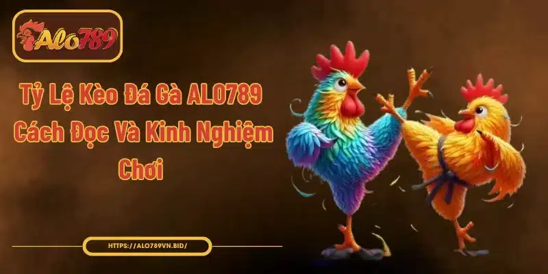 Tỷ Lệ Kèo Đá Gà ALO789 – Cách Đọc Và Kinh Nghiệm Chơi 1 Tỷ Lệ Kèo Đá Gà ALO789