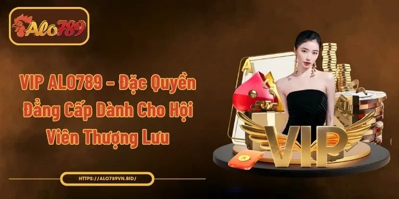 VIP ALO789 – Đặc Quyền Đẳng Cấp Dành Cho Hội Viên Thượng Lưu 1 VIP ALO789 – Đặc Quyền Đẳng Cấp Dành Cho Hội Viên Thượng Lưu